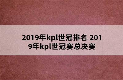 2019年kpl世冠排名 2019年kpl世冠赛总决赛